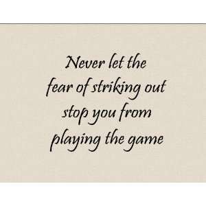  NEVER LET THE FEAR OF STRIKING OUT STOP YOU FROM PLAYING 