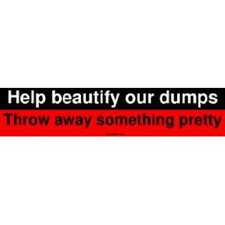  Help beautify our dumps Throw away something pretty Bumper 