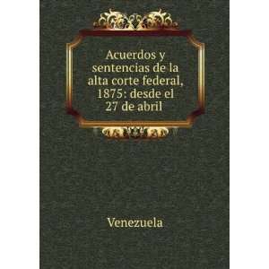   la alta corte federal, 1875 desde el 27 de abril . Venezuela Books