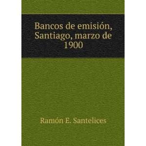  Bancos de emisiÃ³n, Santiago, marzo de 1900 RamÃ³n E 