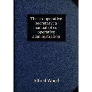   secretary a manual of co operative administration Alfred Wood Books