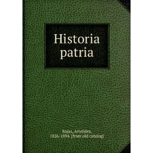   Historia patria Aristides, 1826 1894. [from old catalog] Rojas Books