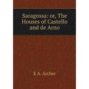   Saragossa or, The Houses of Castello and de Arno E A. Archer Books