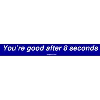  Youre good after 8 seconds Large Bumper Sticker 