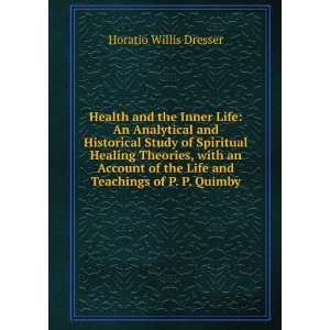   the Life and Teachings of P. P. Quimby Horatio Willis Dresser Books