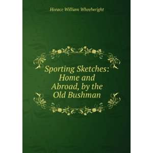   Home and Abroad, by the Old Bushman Horace William Wheelwright Books