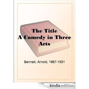 The Title A Comedy in Three Acts Arnold Bennett  Kindle 