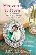 Heaven Is Here An Incredible Story of Hope, Triumph, and Everyday Joy