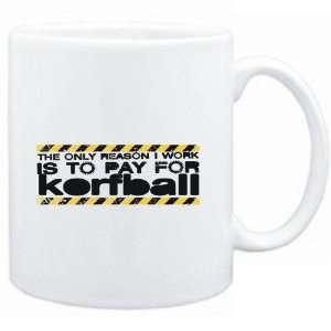  Mug White The only reason I work is to pay for  Korfball 