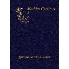  Mathias Corvinus. 2 Ignatius Aurelius Fessler Books