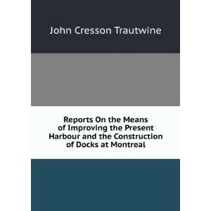   the Construction of Docks at Montreal John Cresson Trautwine Books