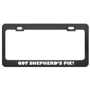 Got ShepherdS Pie? Eat Drink Food Black Metal License Plate Frame 
