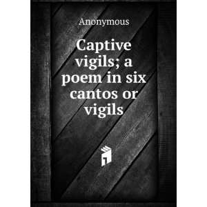 Captive vigils; a poem in six cantos or vigils Anonymous Books