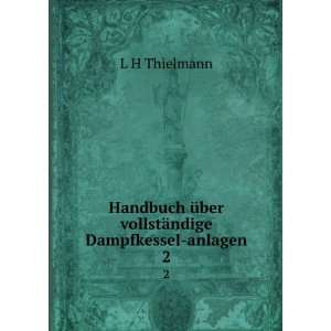   Ã¼ber vollstÃ¤ndige Dampfkessel anlagen. 2 L H Thielmann Books