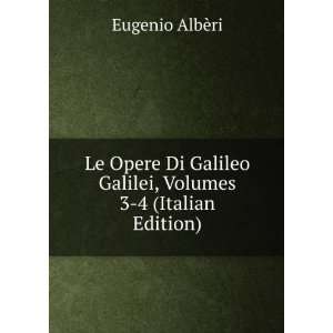 Le Opere Di Galileo Galilei, Volumes 3 4 (Italian Edition) Eugenio 