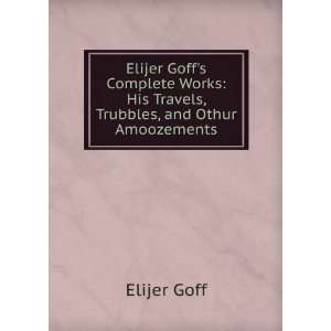    His Travels, Trubbles, and Othur Amoozements Elijer Goff Books