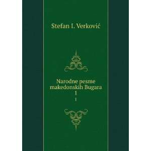  Narodne pesme makedonskih Bugara. 1 Stefan I. VerkoviÄ 