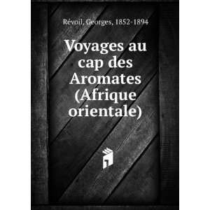 Voyages au cap des Aromates (Afrique orientale) Georges, 1852 1894 