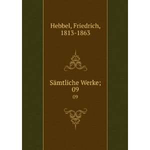   ¤mtliche Werke;. 09 Friedrich, 1813 1863 Hebbel  Books