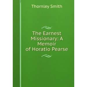   Earnest Missionary A Memoir of Horatio Pearse Thornley Smith Books