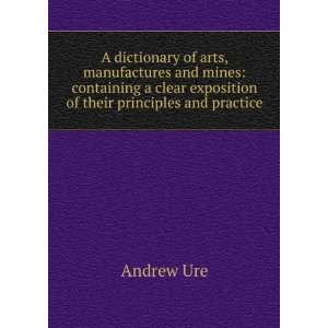  A dictionary of arts, manufactures and mines containing a 
