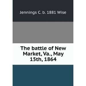   of New Market, Va., May 15th, 1864 Jennings C. b. 1881 Wise Books