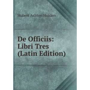   De Officiis Libri Tres (Latin Edition) Hubert Ashton Holden Books