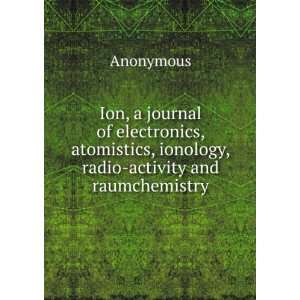 Ion, a journal of electronics, atomistics, ionology, radio activity 