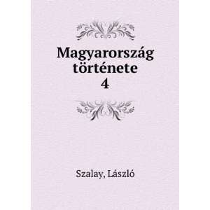    MagyarorszÃ¡g tÃ¶rtÃ©nete. 4 LÃ¡szlÃ³ Szalay Books