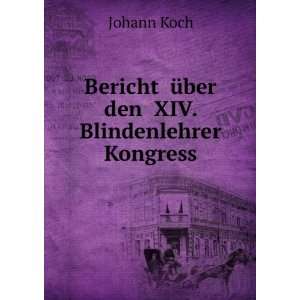    Bericht Ã¼ber den XIV. Blindenlehrer Kongress Johann Koch Books
