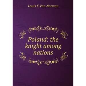    Poland the knight among nations Louis E Van Norman Books