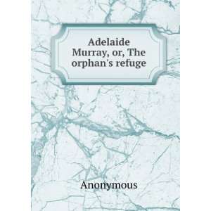 Adelaide Murray, or, The orphans refuge Anonymous  Books