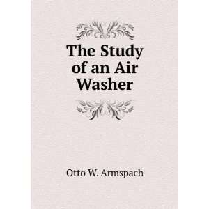  The Study of an Air Washer Otto W. Armspach Books