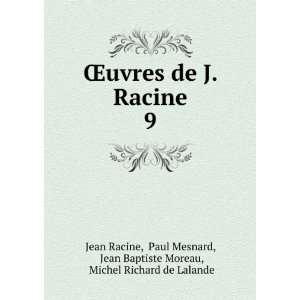 de J. Racine. 9 Paul Mesnard, Jean Baptiste Moreau, Michel Richard de 