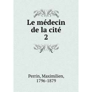    Le mÃ©decin de la citÃ©. 2 Maximilien, 1796 1879 Perrin Books