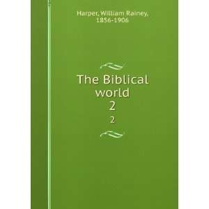    The Biblical world. 2 William Rainey, 1856 1906 Harper Books
