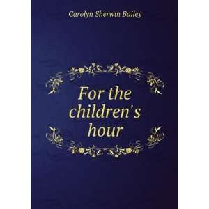  For the childrens hour Carolyn Sherwin Bailey Books