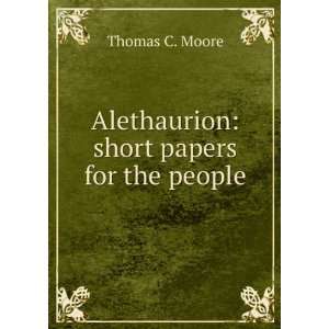  Alethaurion short papers for the people Thomas C. Moore Books