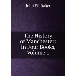   History of Manchester In Four Books, Volume 1 John Whitaker Books