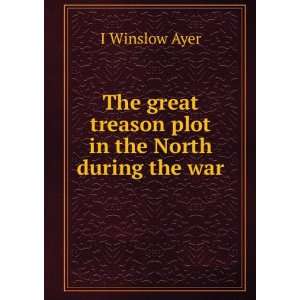   great treason plot in the North during the war I Winslow Ayer Books