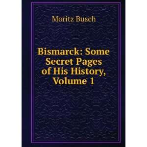  Bismarck Some Secret Pages of His History, Volume 1 