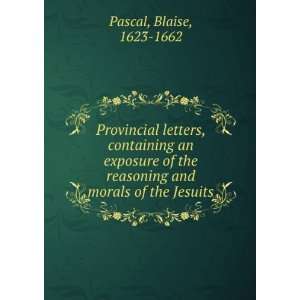   reasoning and morals of the Jesuits Blaise, 1623 1662 Pascal Books