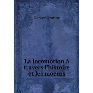  La Locomotion Ã? Travers Lhistoire Et Les Moeurs (French 