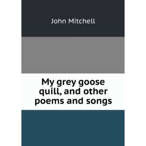   My grey goose quill, and other poems and songs John Mitchell Books