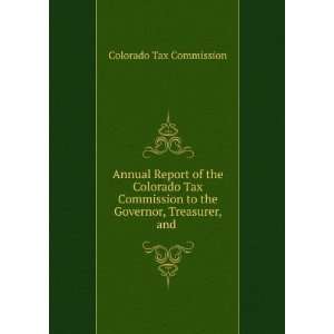   Colorado Tax Commission to the Governor, Treasurer, and . Colorado