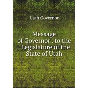   . to the . Legislature of the State of Utah Utah Governor Books