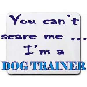    You cant scare me Im a Dog Trainer Mousepad