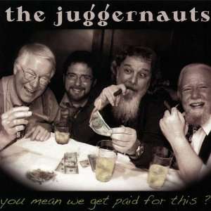  You Mean We Get Paid for This? Juggernauts Music