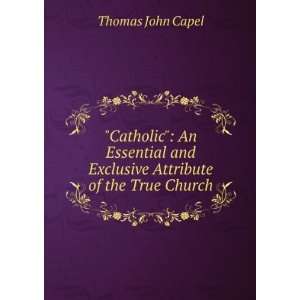 Catholic An Essential and Exclusive Attribute of the True Church 