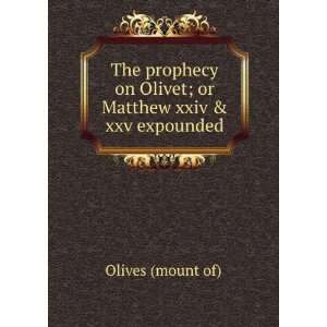  The prophecy on Olivet; or Matthew xxiv & xxv expounded 